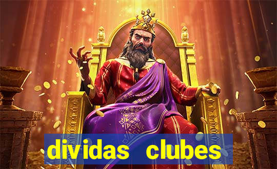 dividas clubes brasileiros 2024